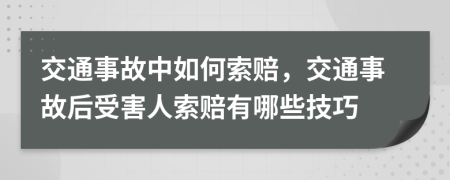 交通事故中如何索赔，交通事故后受害人索赔有哪些技巧