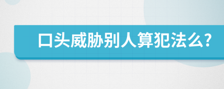 口头威胁别人算犯法么?