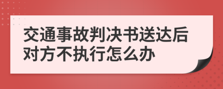 交通事故判决书送达后对方不执行怎么办