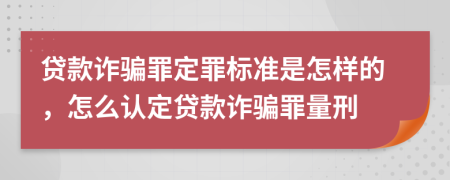 贷款诈骗罪定罪标准是怎样的，怎么认定贷款诈骗罪量刑