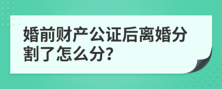 婚前财产公证后离婚分割了怎么分？