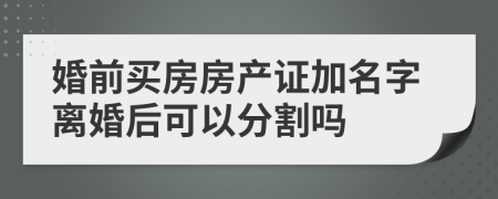 婚前买房房产证加名字离婚后可以分割吗