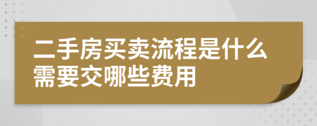 二手房买卖流程是什么需要交哪些费用