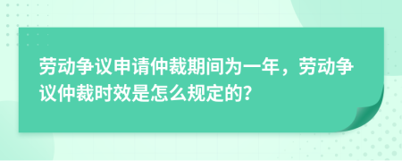 劳动争议申请仲裁期间为一年，劳动争议仲裁时效是怎么规定的？