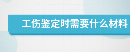 工伤鉴定时需要什么材料