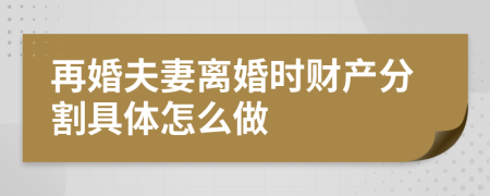 再婚夫妻离婚时财产分割具体怎么做