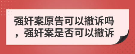 强奸案原告可以撤诉吗，强奸案是否可以撤诉