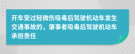 开车受过轻微伤吸毒后驾驶机动车发生交通事故的，肇事者吸毒后驾驶机动车承担责任