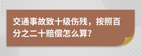 交通事故致十级伤残，按照百分之二十赔偿怎么算？