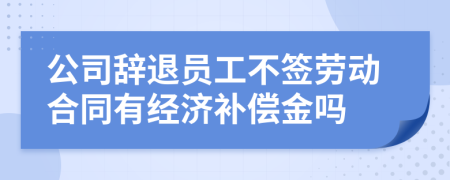 公司辞退员工不签劳动合同有经济补偿金吗