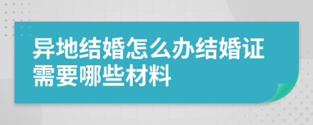 异地结婚怎么办结婚证需要哪些材料