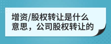 增资/股权转让是什么意思，公司股权转让的