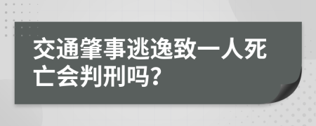 交通肇事逃逸致一人死亡会判刑吗？