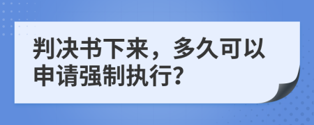 判决书下来，多久可以申请强制执行？