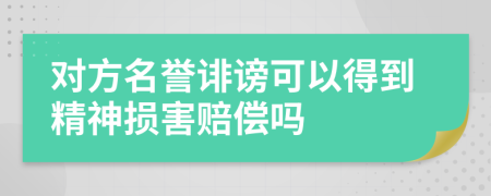 对方名誉诽谤可以得到精神损害赔偿吗