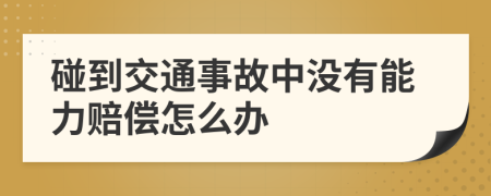 碰到交通事故中没有能力赔偿怎么办