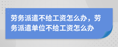 劳务派遣不给工资怎么办，劳务派遣单位不给工资怎么办