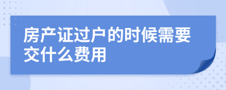 房产证过户的时候需要交什么费用