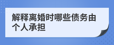 解释离婚时哪些债务由个人承担