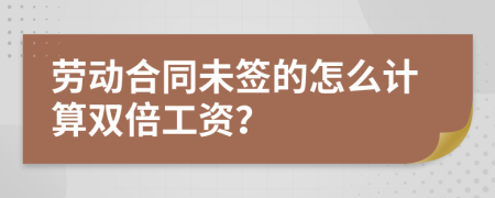 劳动合同未签的怎么计算双倍工资？