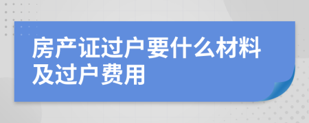 房产证过户要什么材料及过户费用