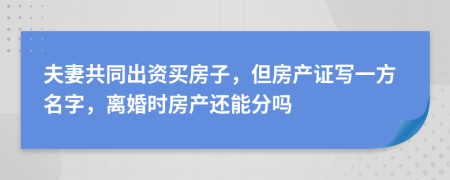 夫妻共同出资买房子，但房产证写一方名字，离婚时房产还能分吗