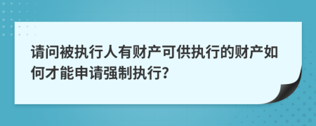 请问被执行人有财产可供执行的财产如何才能申请强制执行？