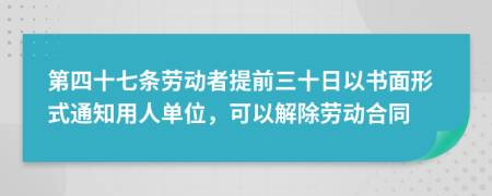 第四十七条劳动者提前三十日以书面形式通知用人单位，可以解除劳动合同