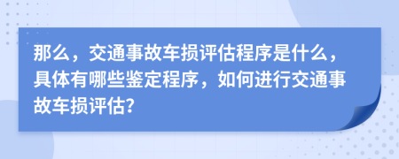 那么，交通事故车损评估程序是什么，具体有哪些鉴定程序，如何进行交通事故车损评估？