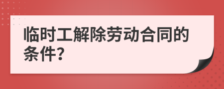 临时工解除劳动合同的条件？