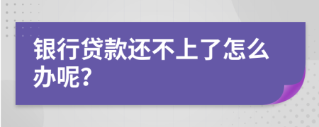 银行贷款还不上了怎么办呢？