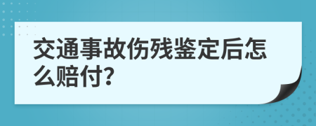 交通事故伤残鉴定后怎么赔付？