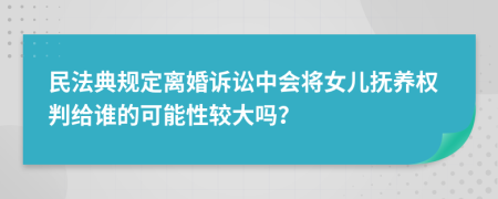 民法典规定离婚诉讼中会将女儿抚养权判给谁的可能性较大吗？