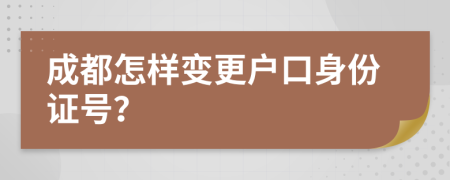 成都怎样变更户口身份证号？