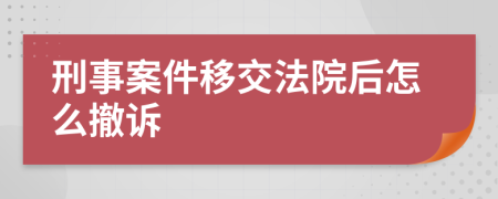 刑事案件移交法院后怎么撤诉