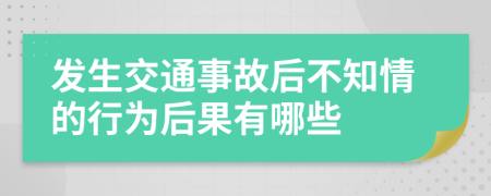 发生交通事故后不知情的行为后果有哪些