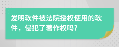 发明软件被法院授权使用的软件，侵犯了著作权吗？