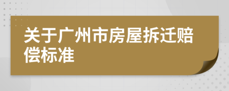 关于广州市房屋拆迁赔偿标准