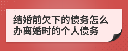 结婚前欠下的债务怎么办离婚时的个人债务