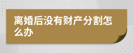 离婚后没有财产分割怎么办