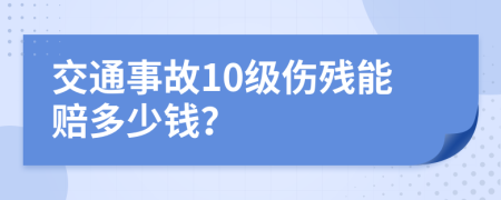 交通事故10级伤残能赔多少钱？