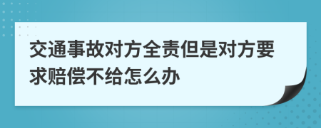 交通事故对方全责但是对方要求赔偿不给怎么办
