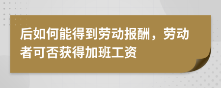 后如何能得到劳动报酬，劳动者可否获得加班工资