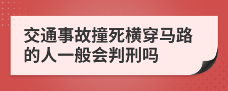 交通事故撞死横穿马路的人一般会判刑吗