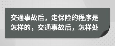 交通事故后，走保险的程序是怎样的，交通事故后，怎样处