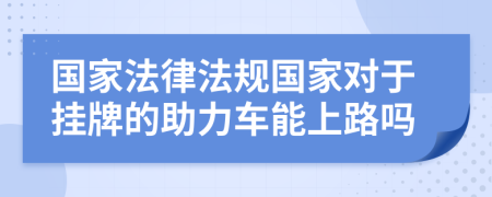 国家法律法规国家对于挂牌的助力车能上路吗