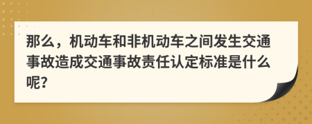 那么，机动车和非机动车之间发生交通事故造成交通事故责任认定标准是什么呢？