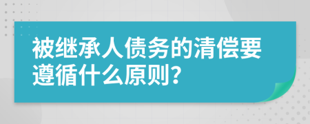 被继承人债务的清偿要遵循什么原则？