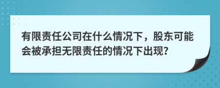 有限责任公司在什么情况下，股东可能会被承担无限责任的情况下出现？