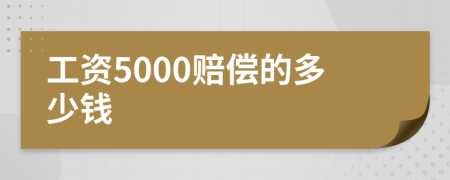 工资5000赔偿的多少钱